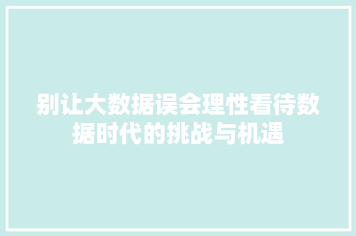 别让大数据误会理性看待数据时代的挑战与机遇