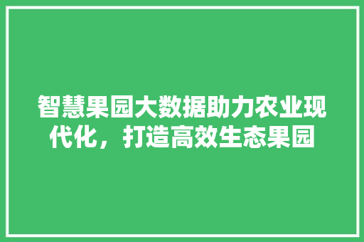智慧果园大数据助力农业现代化，打造高效生态果园  第1张