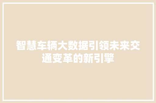 智慧车辆大数据引领未来交通变革的新引擎  第1张
