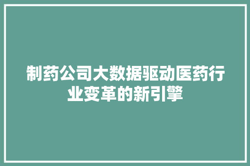 制药公司大数据驱动医药行业变革的新引擎  第1张