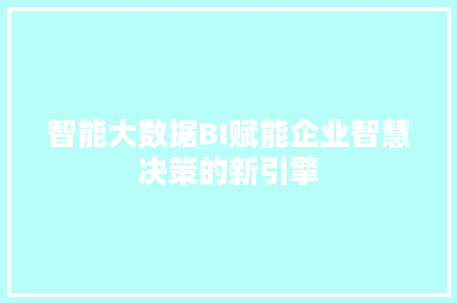 智能大数据BI赋能企业智慧决策的新引擎  第1张