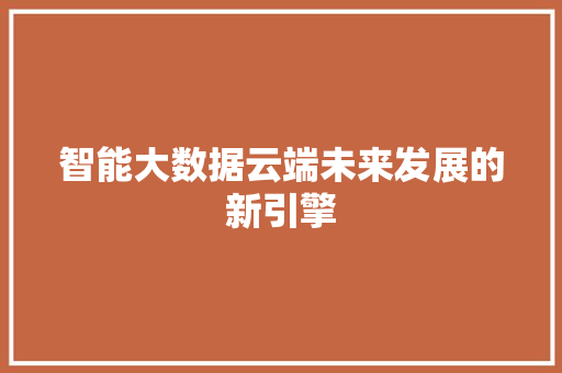 智能大数据云端未来发展的新引擎