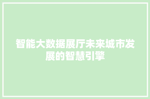 智能大数据展厅未来城市发展的智慧引擎  第1张