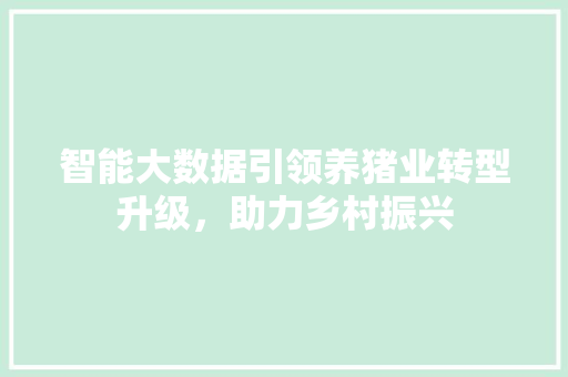 智能大数据引领养猪业转型升级，助力乡村振兴