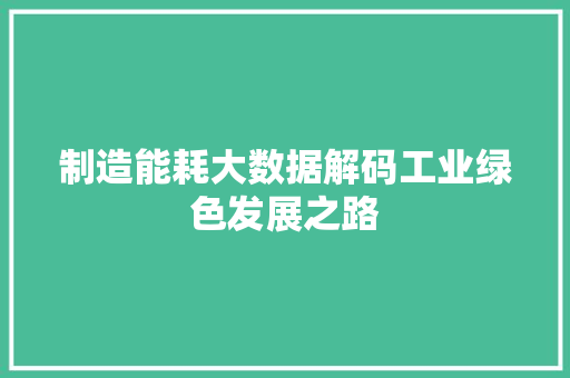 制造能耗大数据解码工业绿色发展之路