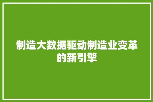 制造大数据驱动制造业变革的新引擎  第1张