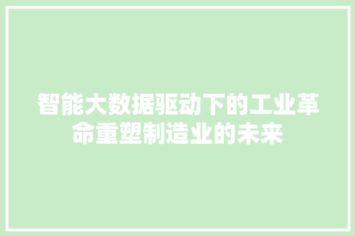 智能大数据驱动下的工业革命重塑制造业的未来  第1张