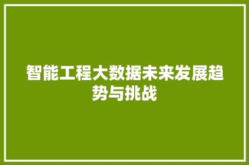 智能工程大数据未来发展趋势与挑战  第1张