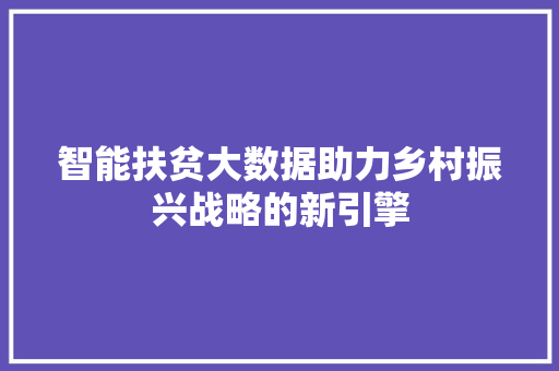 智能扶贫大数据助力乡村振兴战略的新引擎  第1张