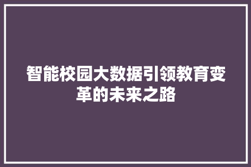 智能校园大数据引领教育变革的未来之路  第1张