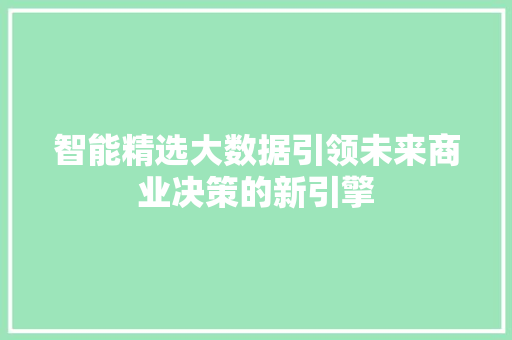 智能精选大数据引领未来商业决策的新引擎