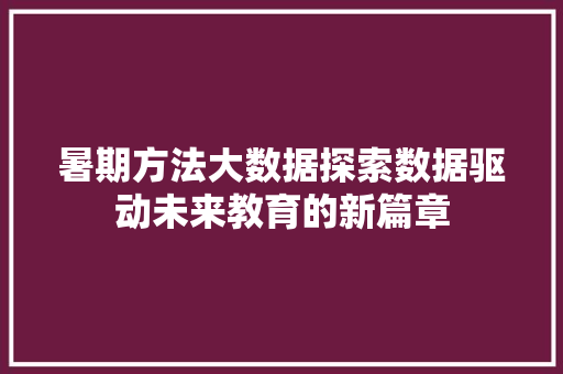 暑期方法大数据探索数据驱动未来教育的新篇章  第1张