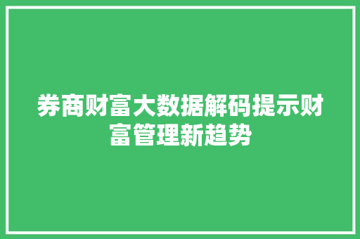券商财富大数据解码提示财富管理新趋势  第1张