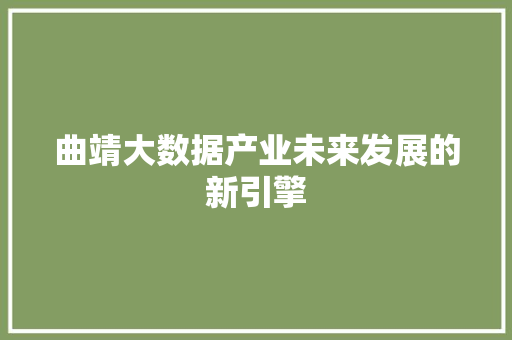 曲靖大数据产业未来发展的新引擎  第1张