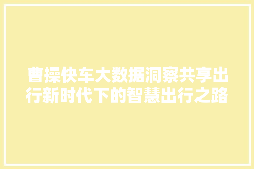 曹操快车大数据洞察共享出行新时代下的智慧出行之路