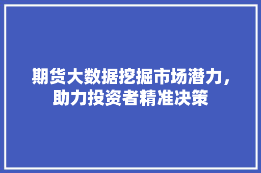 期货大数据挖掘市场潜力，助力投资者精准决策