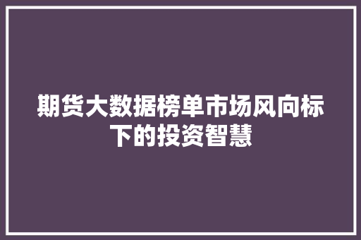 期货大数据榜单市场风向标下的投资智慧