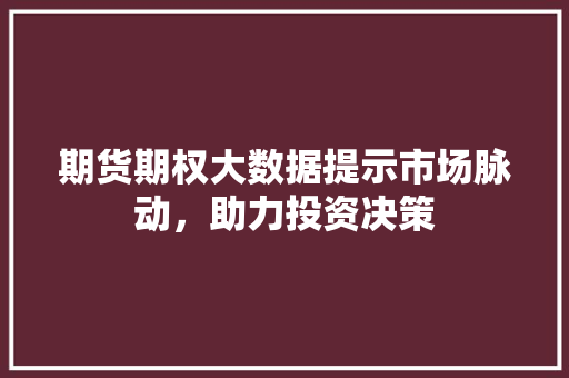 期货期权大数据提示市场脉动，助力投资决策