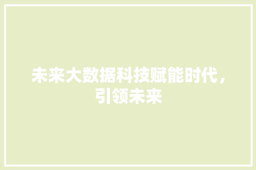 未来大数据科技赋能时代，引领未来  第1张