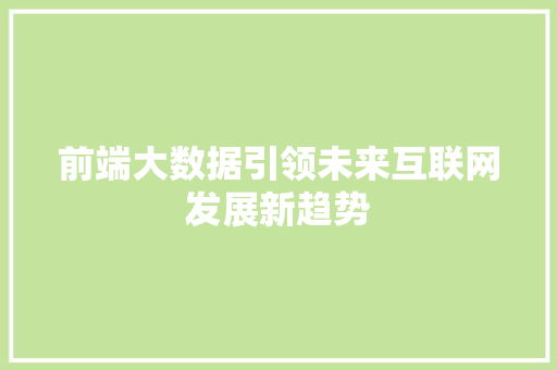 前端大数据引领未来互联网发展新趋势  第1张