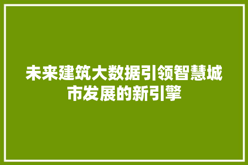 未来建筑大数据引领智慧城市发展的新引擎