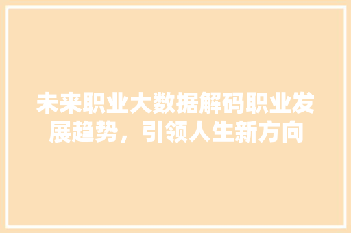 未来职业大数据解码职业发展趋势，引领人生新方向  第1张