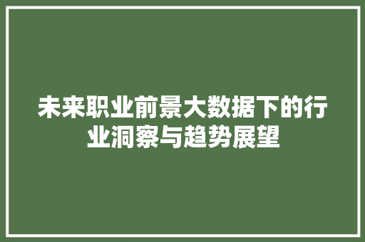 未来职业前景大数据下的行业洞察与趋势展望  第1张