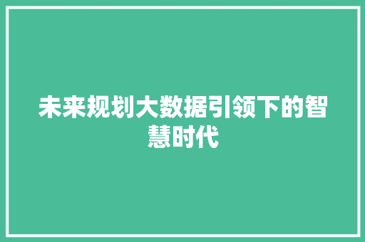 未来规划大数据引领下的智慧时代  第1张
