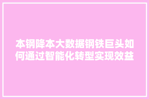 本钢降本大数据钢铁巨头如何通过智能化转型实现效益最大化  第1张