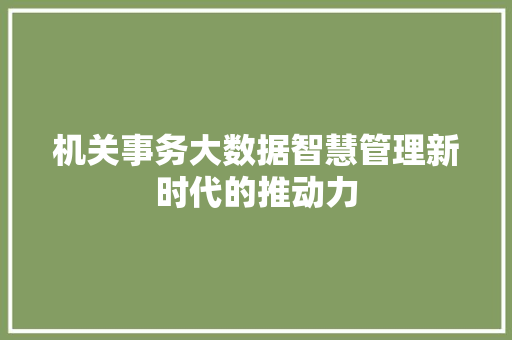 机关事务大数据智慧管理新时代的推动力  第1张
