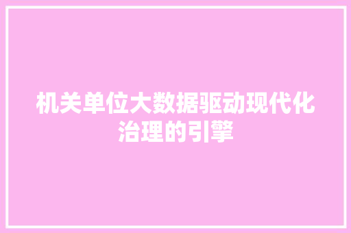 机关单位大数据驱动现代化治理的引擎  第1张