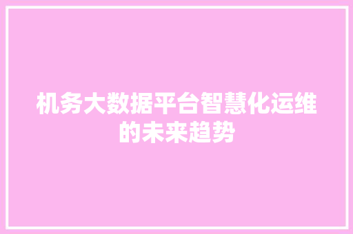 机务大数据平台智慧化运维的未来趋势