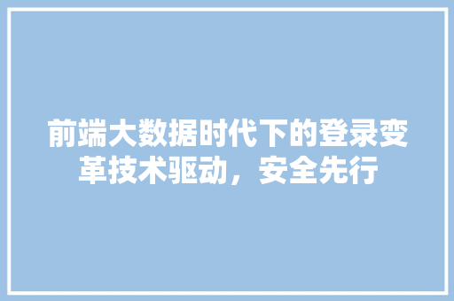 前端大数据时代下的登录变革技术驱动，安全先行  第1张