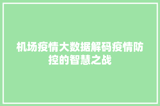 机场疫情大数据解码疫情防控的智慧之战  第1张