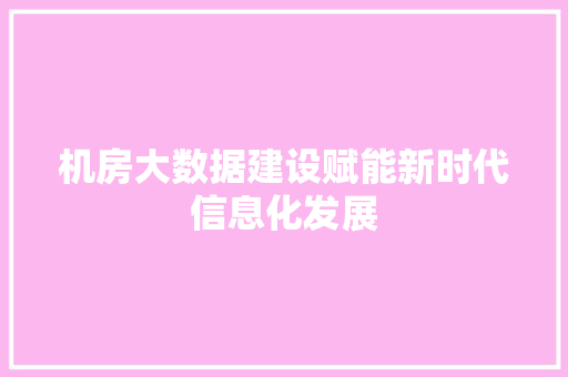 机房大数据建设赋能新时代信息化发展