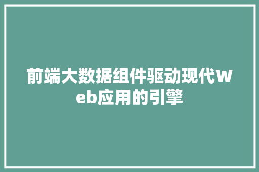 前端大数据组件驱动现代Web应用的引擎  第1张