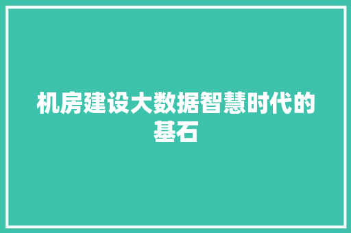 机房建设大数据智慧时代的基石