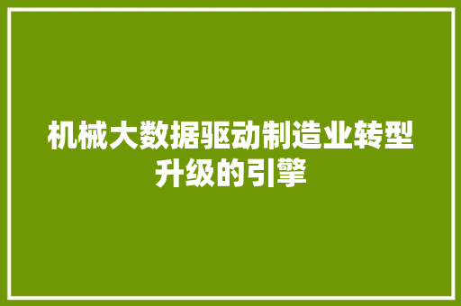 机械大数据驱动制造业转型升级的引擎