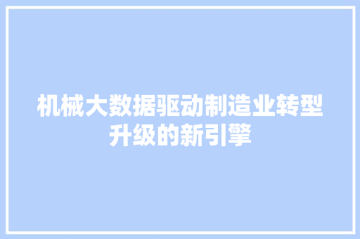 机械大数据驱动制造业转型升级的新引擎