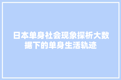 日本单身社会现象探析大数据下的单身生活轨迹