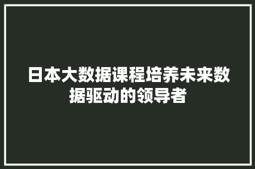 日本大数据课程培养未来数据驱动的领导者  第1张