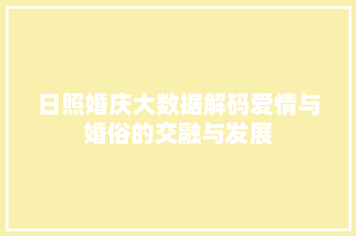 日照婚庆大数据解码爱情与婚俗的交融与发展