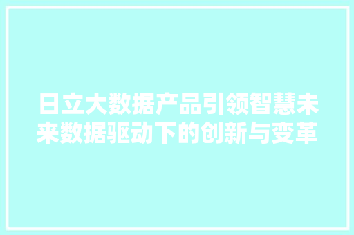 日立大数据产品引领智慧未来数据驱动下的创新与变革  第1张