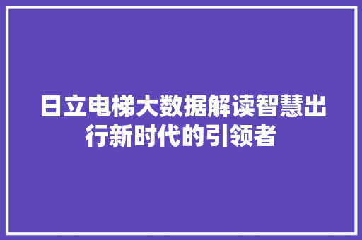 日立电梯大数据解读智慧出行新时代的引领者