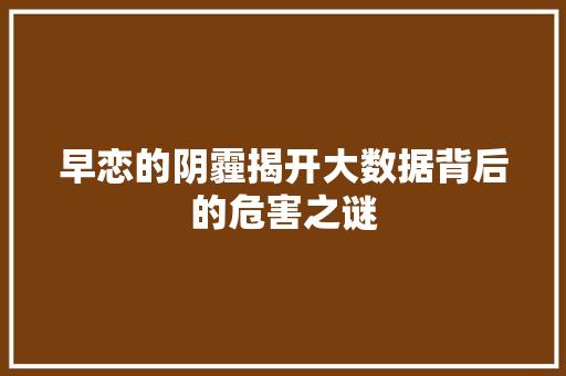 早恋的阴霾揭开大数据背后的危害之谜  第1张