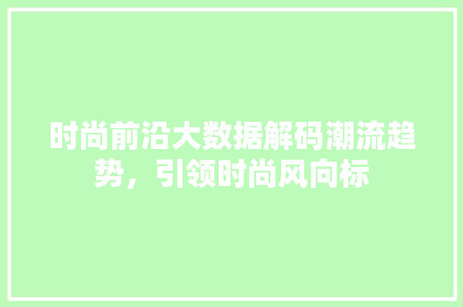 时尚前沿大数据解码潮流趋势，引领时尚风向标