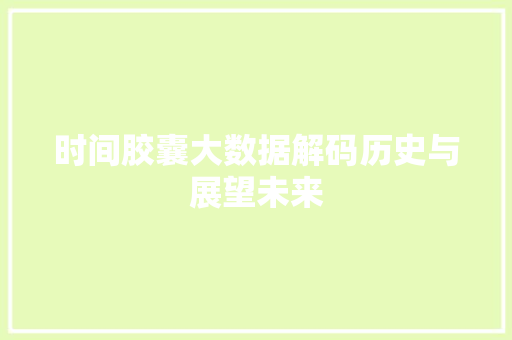 时间胶囊大数据解码历史与展望未来
