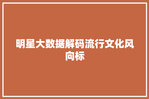明星大数据解码流行文化风向标  第1张