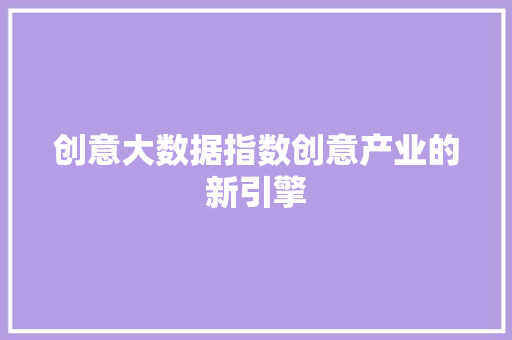 创意大数据指数创意产业的新引擎  第1张