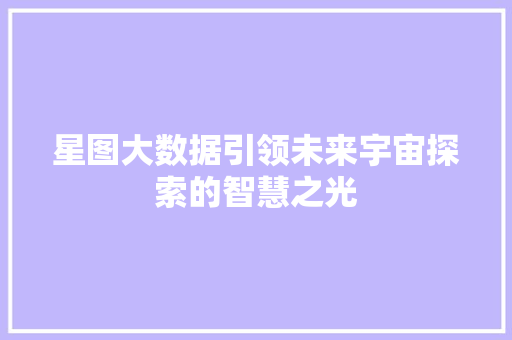 星图大数据引领未来宇宙探索的智慧之光